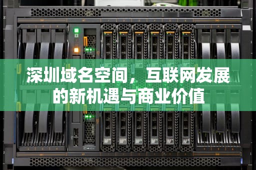 深圳域名空间，互联网发展的新机遇与商业价值