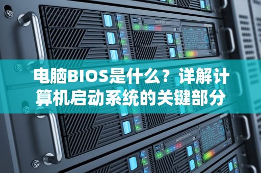 电脑BIOS是什么？详解计算机启动系统的关键部分