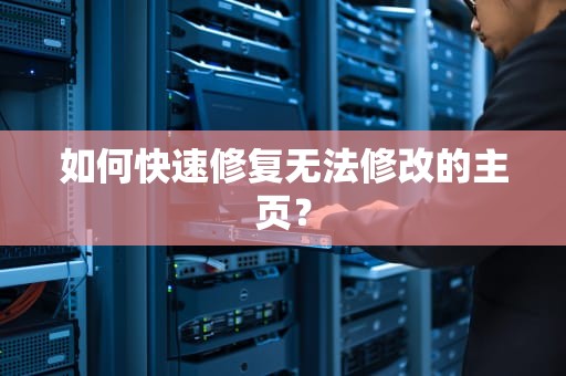如何快速修复无法修改的主页？