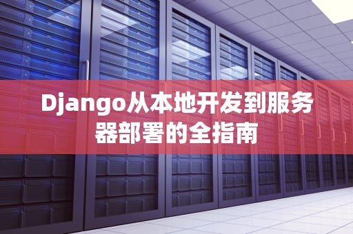 Django从本地开发到服务器部署的全指南