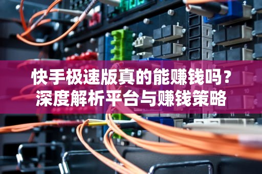 快手极速版真的能赚钱吗？深度解析平台与赚钱策略