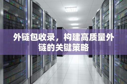 外链包收录，构建高质量外链的关键策略