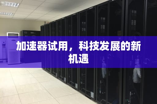 加速器试用，科技发展的新机遇