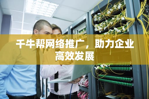 千牛帮网络推广，助力企业高效发展
