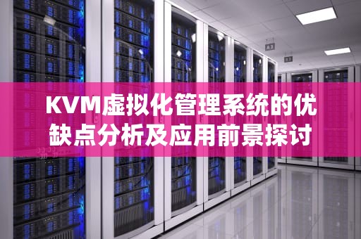 KVM虚拟化管理系统的优缺点分析及应用前景探讨
