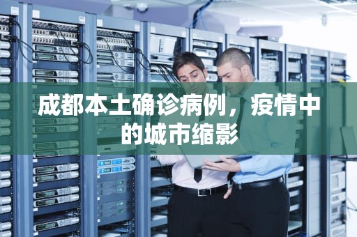 成都本土确诊病例，疫情中的城市缩影