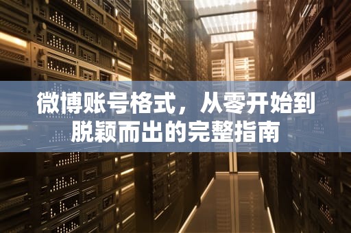 微博账号格式,从零开始到脱颖而出的完整指南 微博账号格式,从零开始到脱颖而出的完整指南