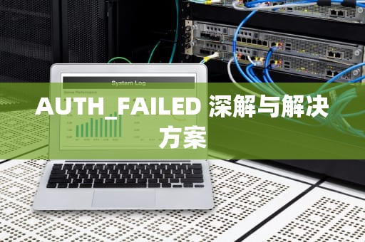 AUTH_FAILED 深解与解决方案