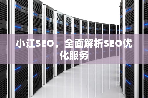 小江SEO，全面解析SEO优化服务