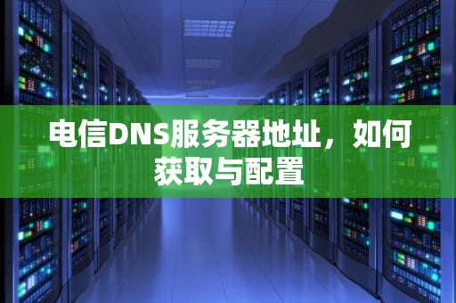 电信DNS服务器地址，如何获取与配置