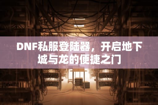DNF私服登陆器，开启地下城与龙的便捷之门