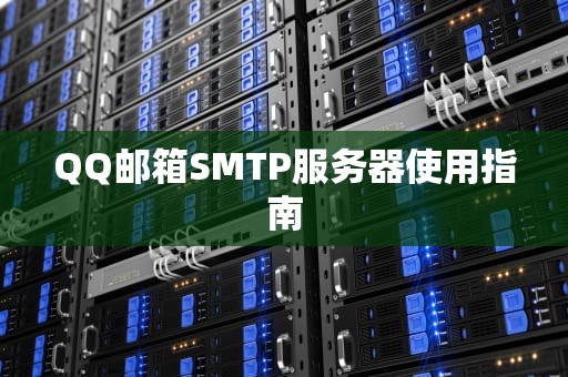 QQ邮箱SMTP服务器使用指南