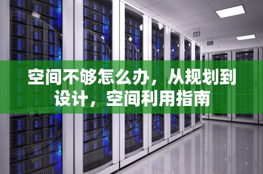 空间不够怎么办，从规划到设计，空间利用指南
