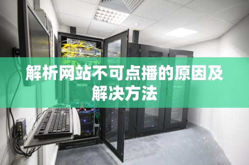解析网站不可点播的原因及解决方法