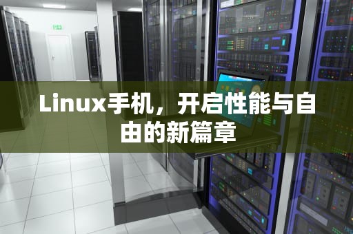 Linux手机，开启性能与自由的新篇章