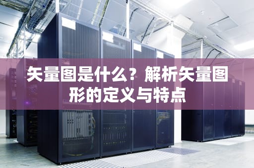 矢量图是什么？解析矢量图形的定义与特点