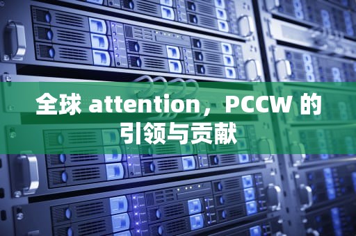 全球 attention，PCCW 的引领与贡献