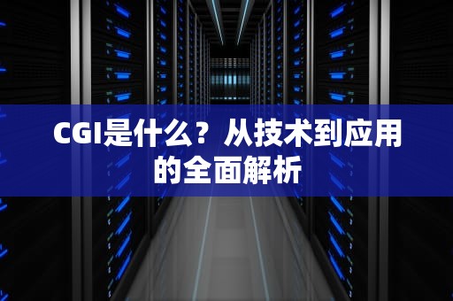 CGI是什么？从技术到应用的全面解析
