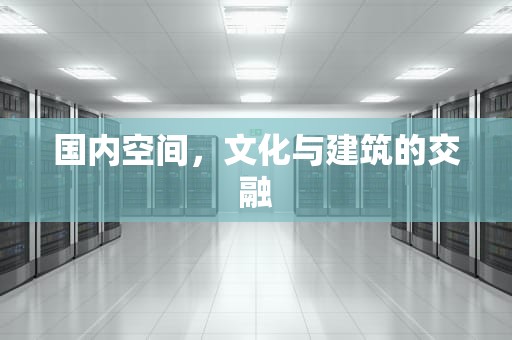 国内空间，文化与建筑的交融