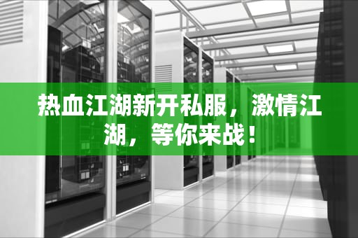 热血江湖新开私服，激情江湖，等你来战！