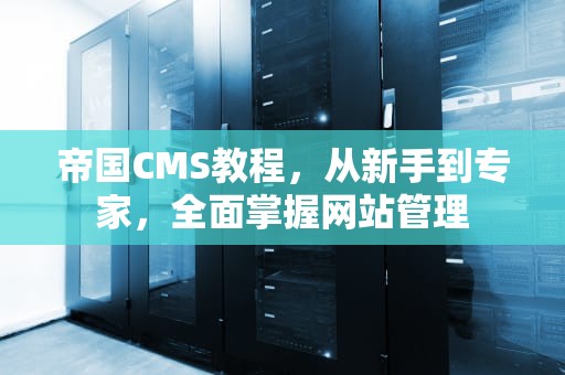 帝国CMS教程，从新手到专家，全面掌握网站管理