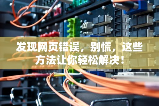 发现网页错误，别慌，这些方法让你轻松解决！