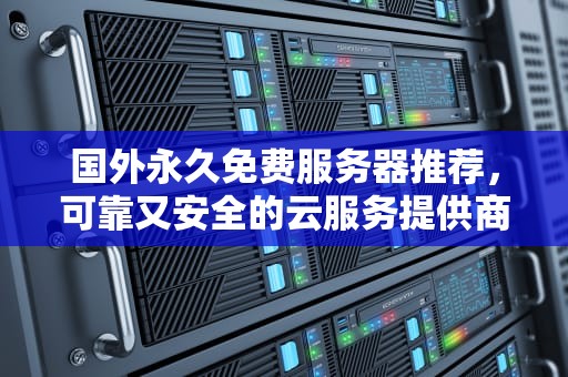 国外永久免费服务器推荐，可靠又安全的云服务提供商