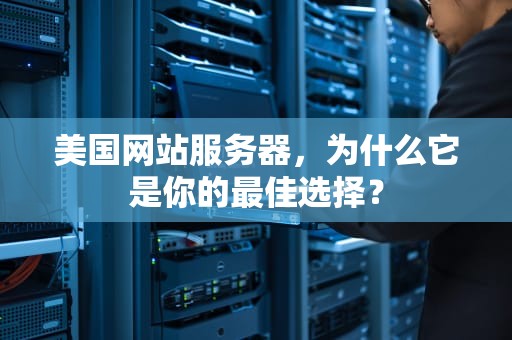 美国网站服务器，为什么它是你的最佳选择？