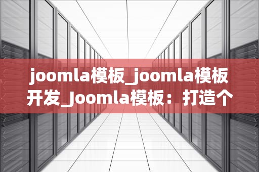 joomla模板_joomla模板开发_Joomla模板：打造个性化网站的关键