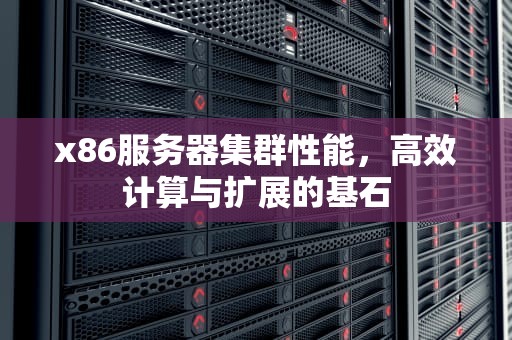 x86服务器集群性能，高效计算与扩展的基石