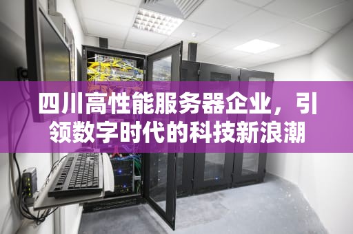 四川高性能服务器企业，引领数字时代的科技新浪潮