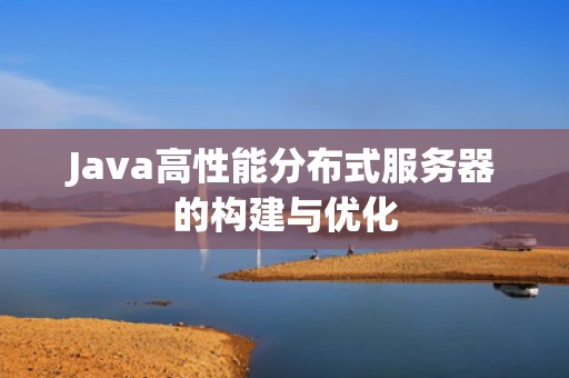 Java高性能分布式服务器的构建与优化