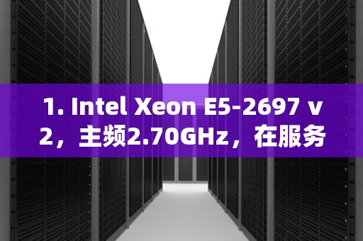1. Intel Xeon E5-2697 v2，主频2.70GHz，在服务器单核CPU性能测试中表现出色，具有较高的性能得分。