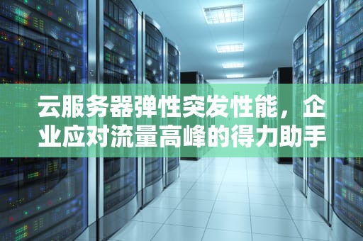 云服务器弹性突发性能，企业应对流量高峰的得力助手