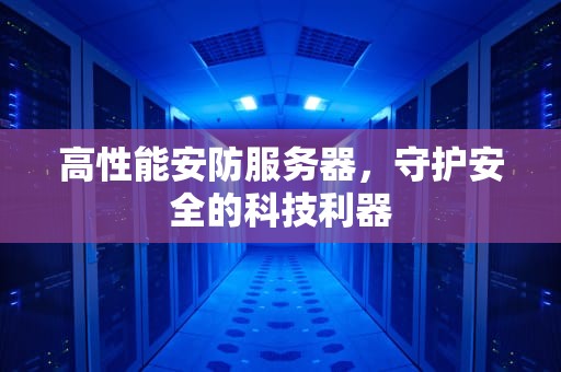 高性能安防服务器，守护安全的科技利器