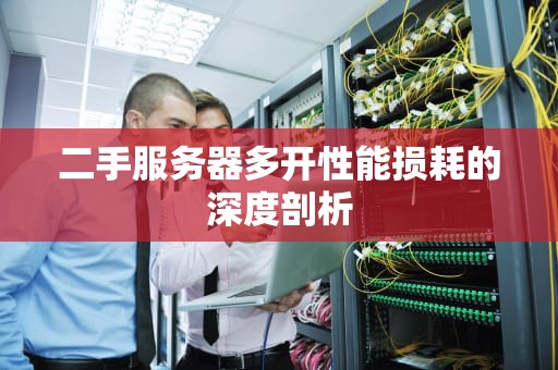 二手服务器多开性能损耗的深度剖析