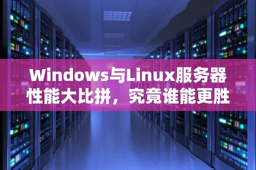 Windows与Linux服务器性能大比拼，究竟谁能更胜一筹？