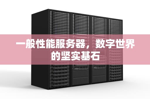 一般性能服务器，数字世界的坚实基石