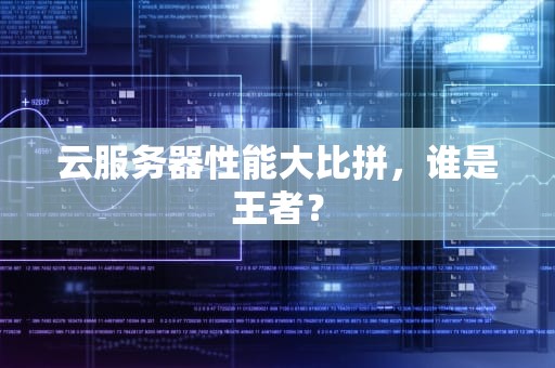 云服务器性能大比拼，谁是王者？