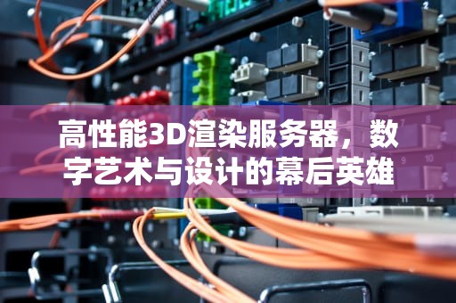 高性能3D渲染服务器，数字艺术与设计的幕后英雄