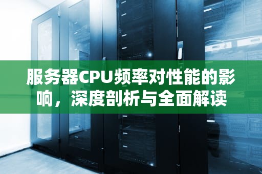 服务器CPU频率对性能的影响，深度剖析与全面解读