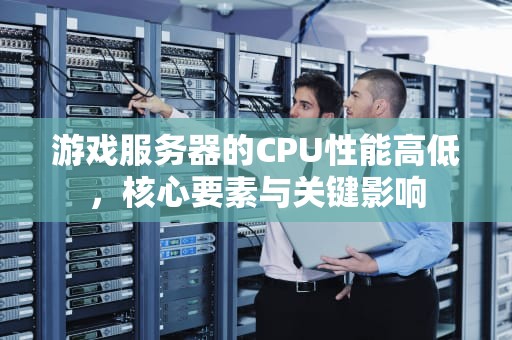 游戏服务器的CPU性能高低，核心要素与关键影响