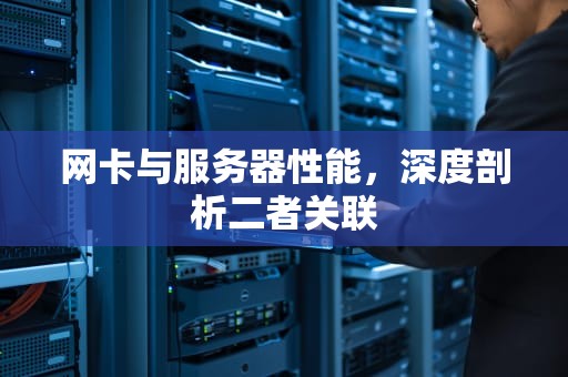 网卡与服务器性能，深度剖析二者关联