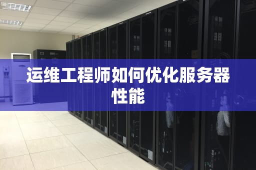 运维工程师如何优化服务器性能