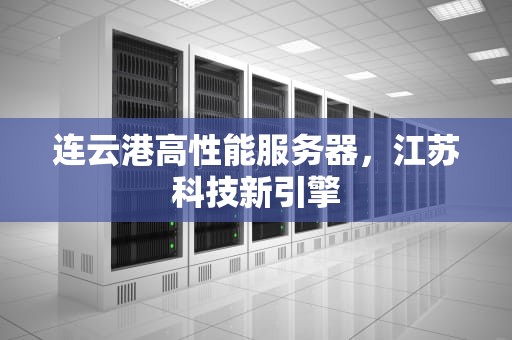 连云港高性能服务器，江苏科技新引擎