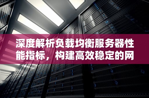 深度解析负载均衡服务器性能指标，构建高效稳定的网络环境