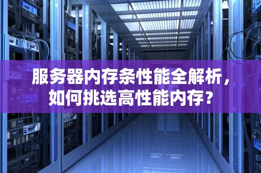 服务器内存条性能全解析，如何挑选高性能内存？