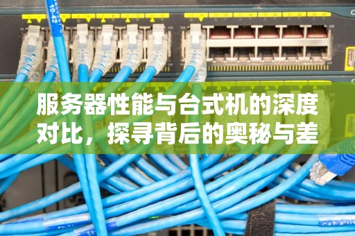 服务器性能与台式机的深度对比，探寻背后的奥秘与差异