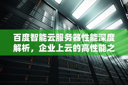 百度智能云服务器性能深度解析，企业上云的高性能之选