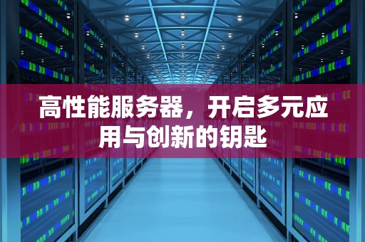 高性能服务器，开启多元应用与创新的钥匙